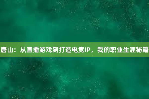 唐山：从直播游戏到打造电竞IP，我的职业生涯秘籍