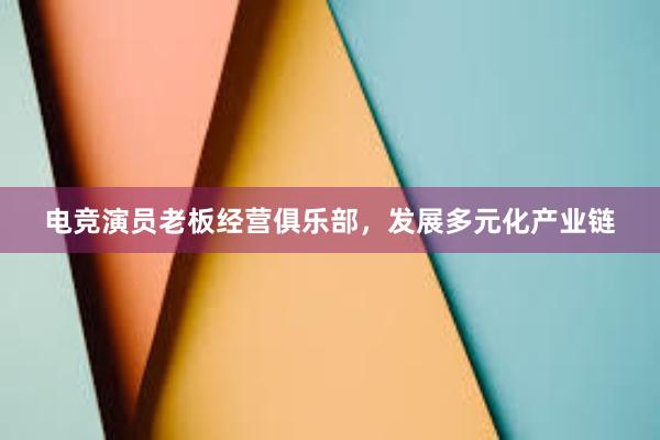 电竞演员老板经营俱乐部，发展多元化产业链