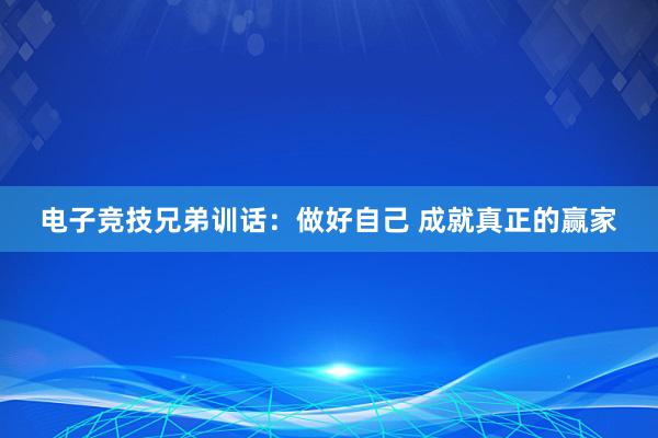 电子竞技兄弟训话：做好自己 成就真正的赢家