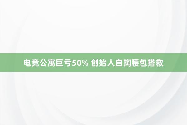 电竞公寓巨亏50% 创始人自掏腰包搭救