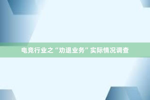 电竞行业之“劝退业务”实际情况调查