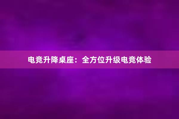 电竞升降桌座：全方位升级电竞体验