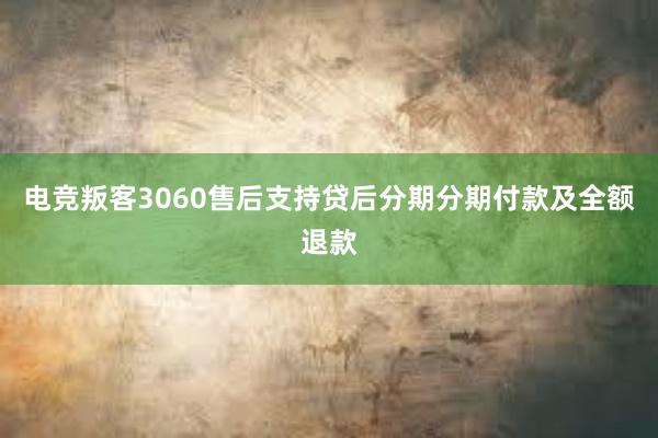 电竞叛客3060售后支持贷后分期分期付款及全额退款