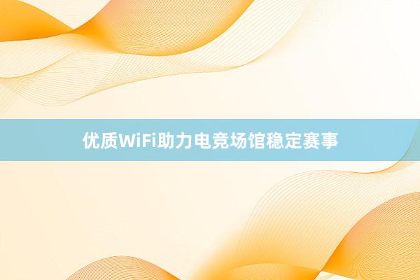 优质WiFi助力电竞场馆稳定赛事