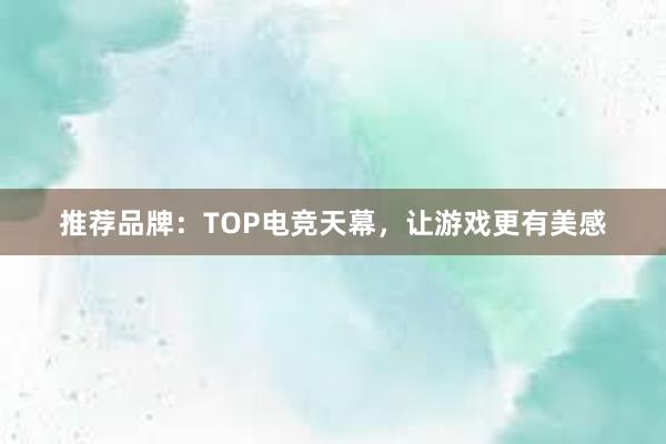 推荐品牌：TOP电竞天幕，让游戏更有美感