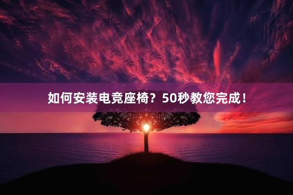 如何安装电竞座椅？50秒教您完成！