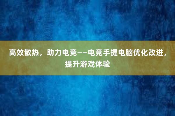 高效散热，助力电竞——电竞手提电脑优化改进，提升游戏体验