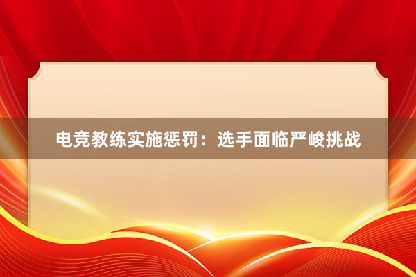 电竞教练实施惩罚：选手面临严峻挑战