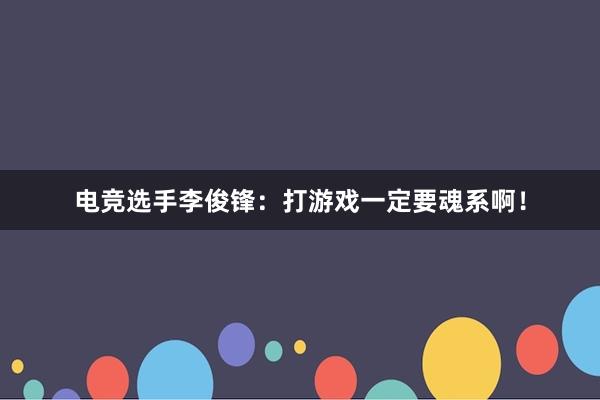 电竞选手李俊锋：打游戏一定要魂系啊！