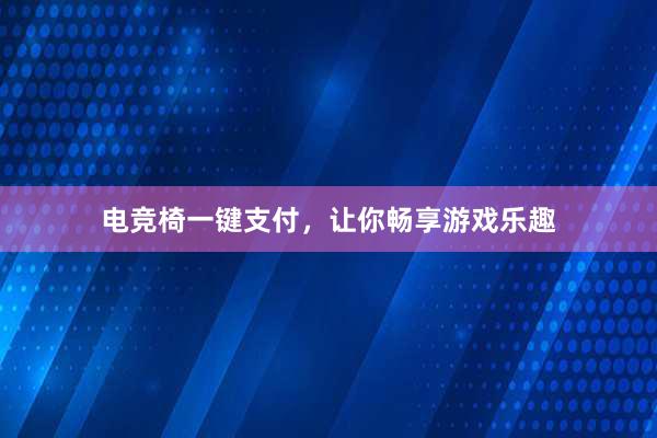 电竞椅一键支付，让你畅享游戏乐趣