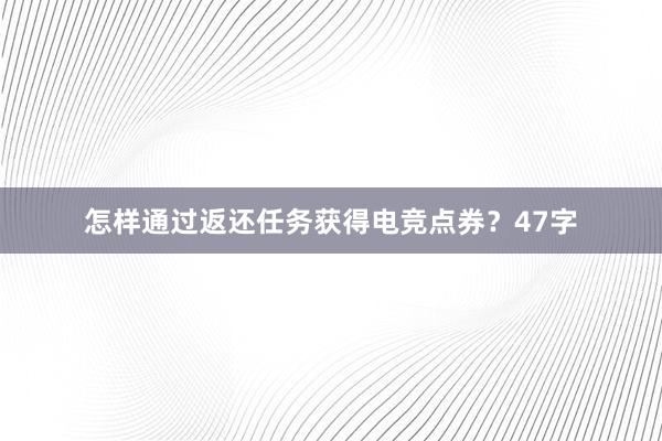 怎样通过返还任务获得电竞点券？47字