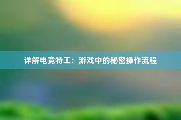 详解电竞特工：游戏中的秘密操作流程