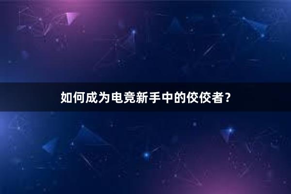 如何成为电竞新手中的佼佼者？