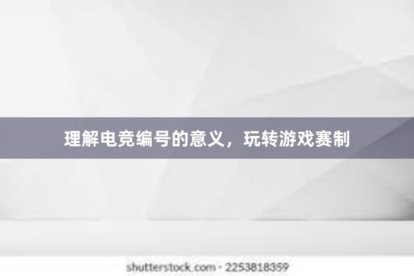 理解电竞编号的意义，玩转游戏赛制