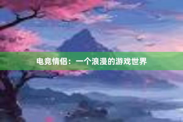 电竞情侣：一个浪漫的游戏世界