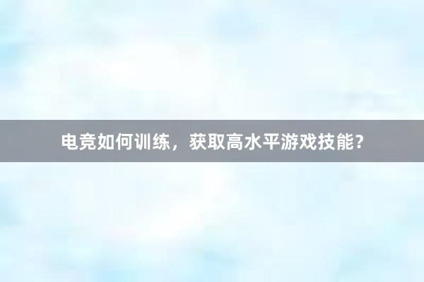 电竞如何训练，获取高水平游戏技能？