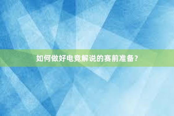 如何做好电竞解说的赛前准备？