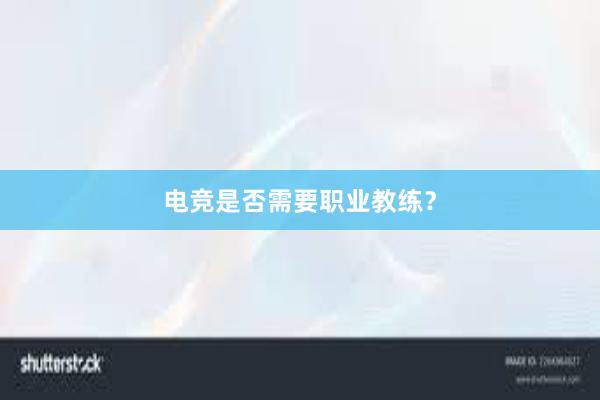 电竞是否需要职业教练？