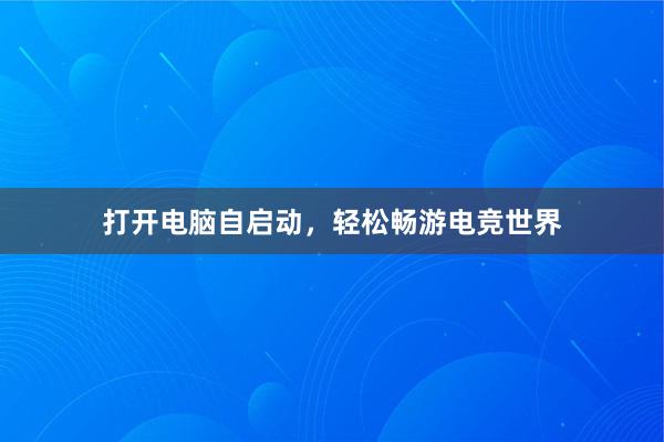 打开电脑自启动，轻松畅游电竞世界