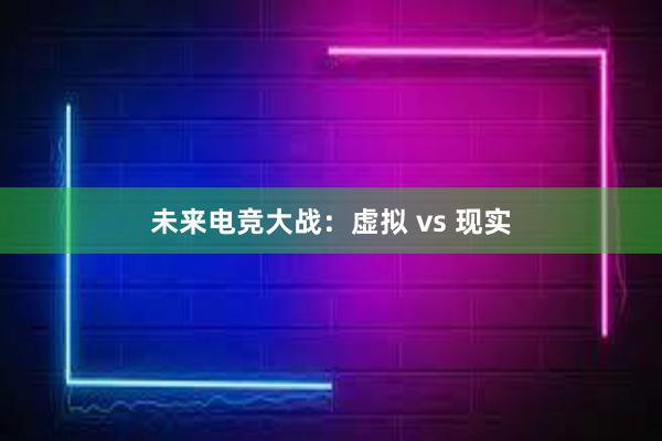 未来电竞大战：虚拟 vs 现实