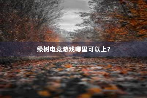 绿树电竞游戏哪里可以上？