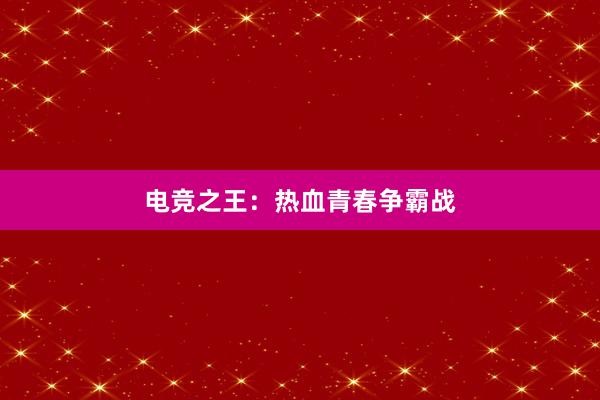 电竞之王：热血青春争霸战