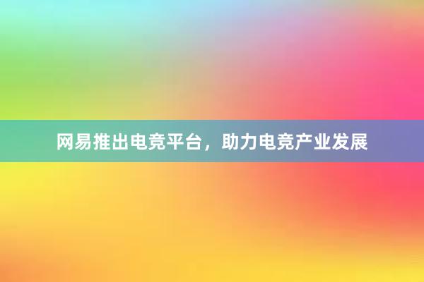 网易推出电竞平台，助力电竞产业发展