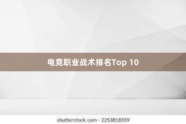 电竞职业战术排名Top 10