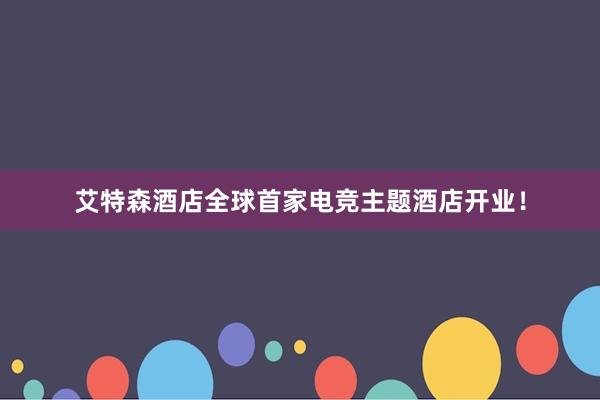 艾特森酒店全球首家电竞主题酒店开业！