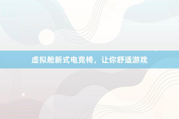 虚拟舱新式电竞椅，让你舒适游戏