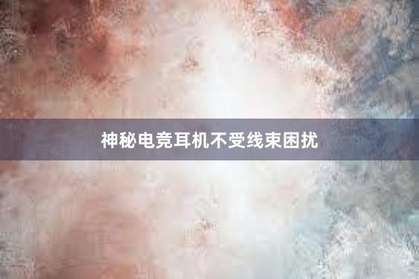 神秘电竞耳机不受线束困扰