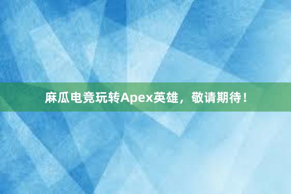 麻瓜电竞玩转Apex英雄，敬请期待！